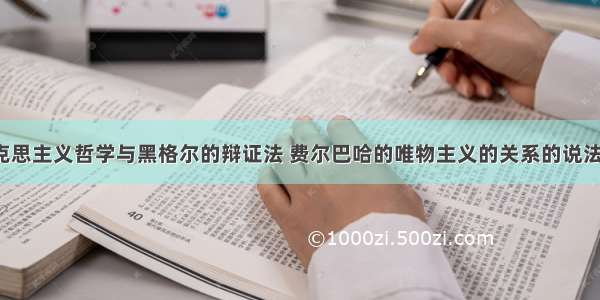 下列对马克思主义哲学与黑格尔的辩证法 费尔巴哈的唯物主义的关系的说法正确的是(　