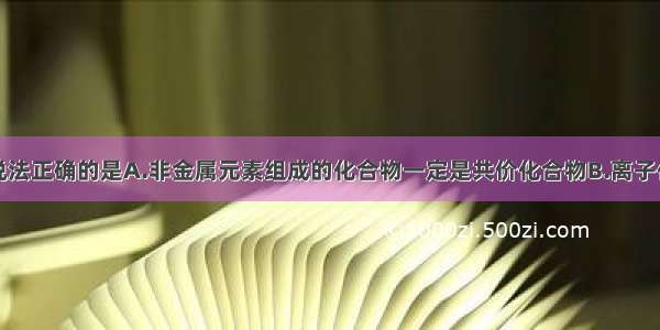 单选题下列说法正确的是A.非金属元素组成的化合物一定是共价化合物B.离子化合物的熔点