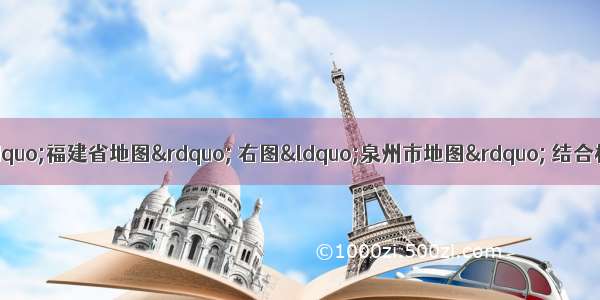 （18分）读左图“福建省地图” 右图“泉州市地图” 结合材料 回答下列问题。