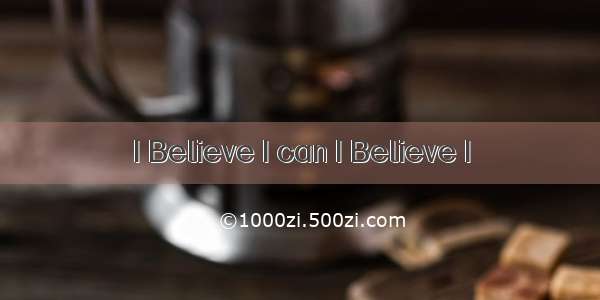 I Believe I can I Believe I