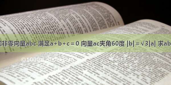 已知非零向量abc 满足a+b+c＝0 向量ac夹角60度 |b|＝√3|a| 求ab夹角