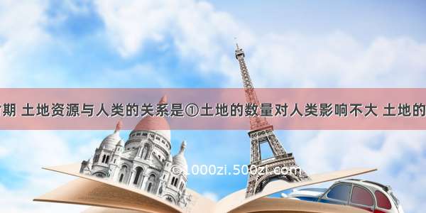 农业文明时期 土地资源与人类的关系是①土地的数量对人类影响不大 土地的质量对人类