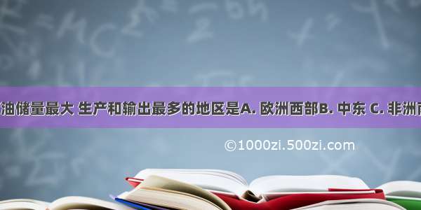 目前世界上石油储量最大 生产和输出最多的地区是A. 欧洲西部B. 中东 C. 非洲南部 D. 东南亚