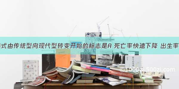 人口增长模式由传统型向现代型转变开始的标志是A 死亡率快速下降 出生率基本不变B 