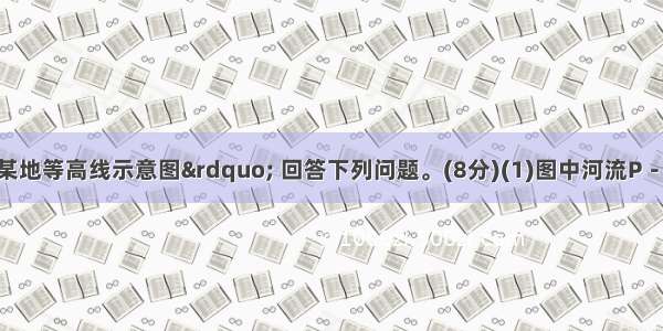 读“北半球某地等高线示意图” 回答下列问题。(8分)(1)图中河流P－M段的大致流向为 