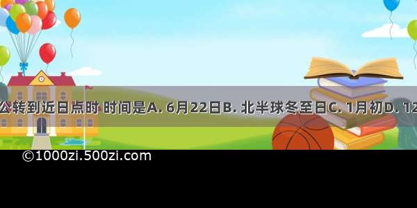 当地球公转到近日点时 时间是A. 6月22日B. 北半球冬至日C. 1月初D. 12月22日