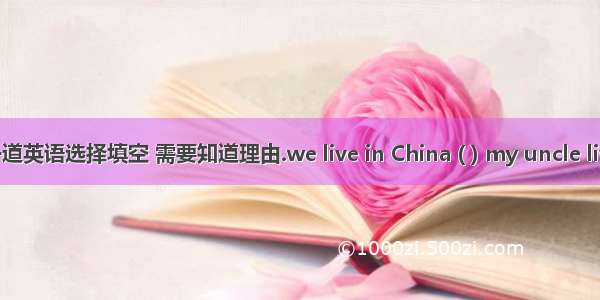 一道英语选择填空 需要知道理由.we live in China ( ) my uncle live