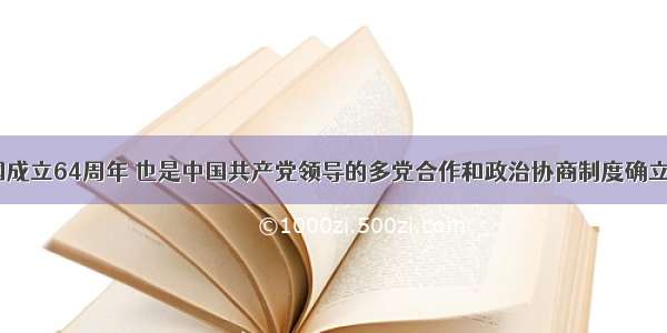 是新中国成立64周年 也是中国共产党领导的多党合作和政治协商制度确立64周年。