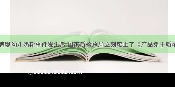 单选题三鹿牌婴幼儿奶粉事件发生后 国家质检总局立刻废止了《产品免于质量监督检查管