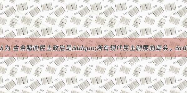 英国历史学家约翰认为 古希腊的民主政治是“所有现代民主制度的源头。”下列由古希腊