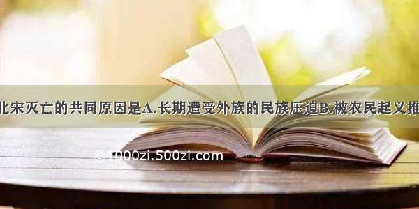 单选题辽和北宋灭亡的共同原因是A.长期遭受外族的民族压迫B.被农民起义推翻C.外戚 宦