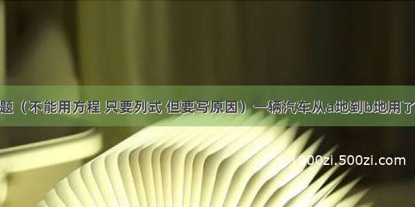 六年级数学题（不能用方程 只要列式 但要写原因）一辆汽车从a地到b地用了9小时从b地