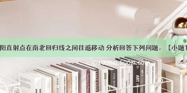 下图示意太阳直射点在南北回归线之间往返移动 分析回答下列问题。【小题1】当太阳直