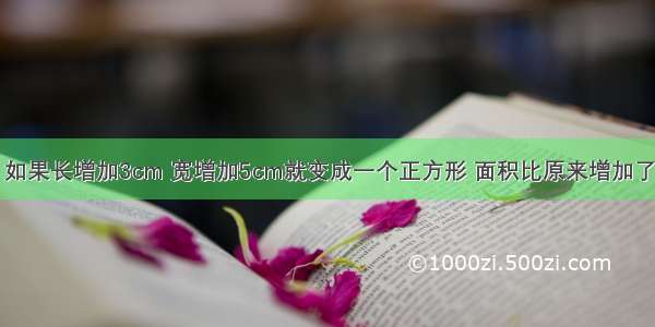 一个长方形 如果长增加3cm 宽增加5cm就变成一个正方形 面积比原来增加了65平方厘米