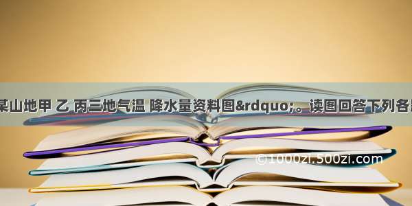 下图为&ldquo;某山地甲 乙 丙三地气温 降水量资料图&rdquo;。读图回答下列各题。【小题1】据