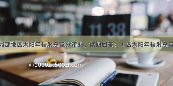 下图是中国局部地区太阳年辐射总量分布图。读图回答：Ⅰ区太阳年辐射总量比Ⅳ区高 主