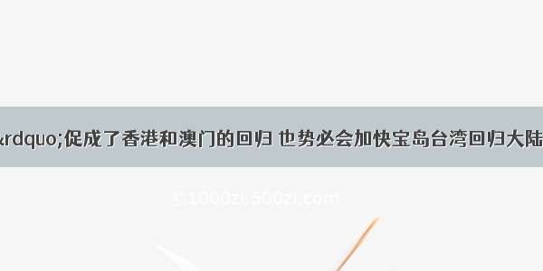 “一国两制”促成了香港和澳门的回归 也势必会加快宝岛台湾回归大陆的步伐。据此完成