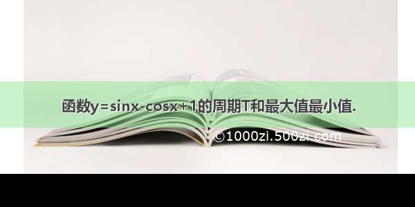 函数y=sinx-cosx+1的周期T和最大值最小值.