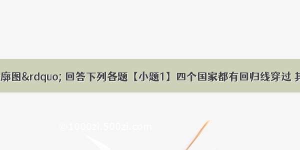 读&ldquo;四国轮廓图&rdquo; 回答下列各题【小题1】四个国家都有回归线穿过 其中没有沙漠分布