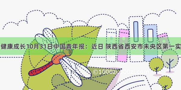 透视社会健康成长10月31日中国青年报：近日 陕西省西安市未央区第一实验小学给