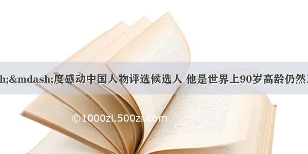 吴孟超/——度感动中国人物评选候选人 他是世界上90岁高龄仍然工作在手术台前