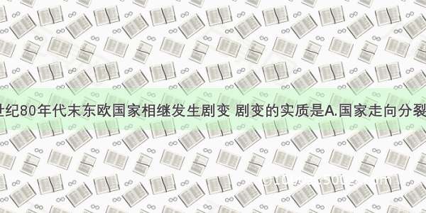 单选题20世纪80年代末东欧国家相继发生剧变 剧变的实质是A.国家走向分裂B.外交完全