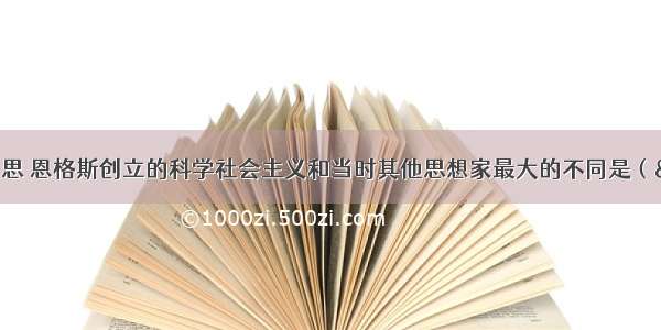 单选题马克思 恩格斯创立的科学社会主义和当时其他思想家最大的不同是（ &nb