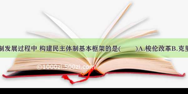 在雅典民主制发展过程中 构建民主体制基本框架的是(　　)A.梭伦改革B.克里斯提尼改革