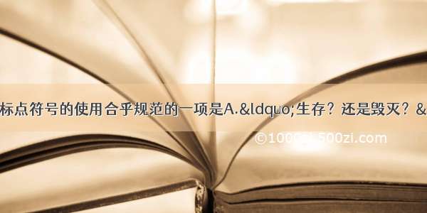 单选题下列各项中 标点符号的使用合乎规范的一项是A.“生存？还是毁灭？”莎士比亚的