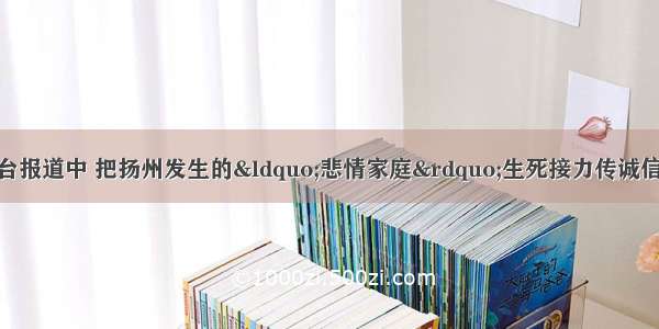 5月 中央电视台报道中 把扬州发生的“悲情家庭”生死接力传诚信一事作为正面