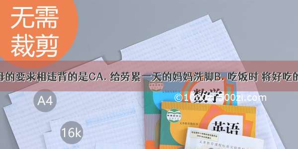 与孝敬父母的要求相违背的是CA. 给劳累一天的妈妈洗脚B. 吃饭时 将好吃的菜先夹给