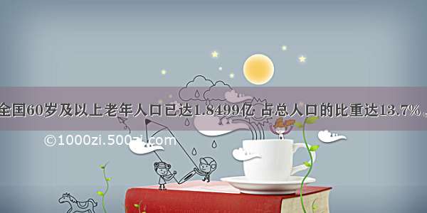 截止末 全国60岁及以上老年人口已达1.8499亿 占总人口的比重达13.7%。是世界