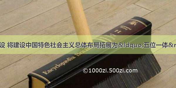 党的十八大提出建设 将建设中国特色社会主义总体布局拓展为“五位一体” 丰富了中国