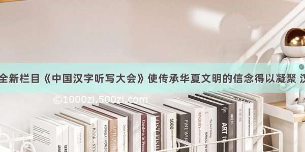 中央电视台全新栏目《中国汉字听写大会》使传承华夏文明的信念得以凝聚 汉字书写美德