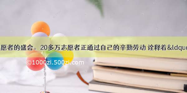 上海世博会是志愿者的盛会。20多万志愿者正通过自己的辛勤劳动 诠释着&ldquo;世界在你眼前