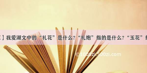 【礼花】我爱湖文中的“礼花”是什么?“礼炮”指的是什么?“玉花”指的是...