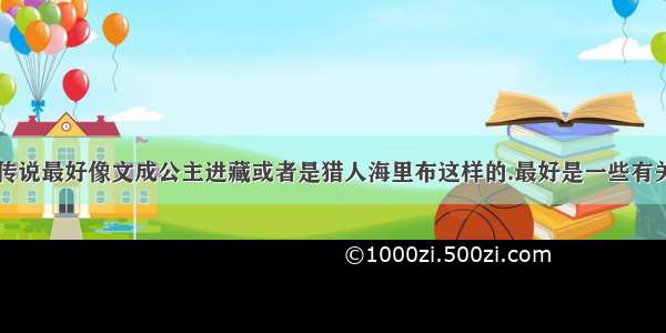 【寻找一些传说最好像文成公主进藏或者是猎人海里布这样的.最好是一些有关景物的.不要