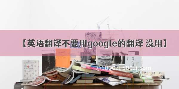 【英语翻译不要用google的翻译 没用】