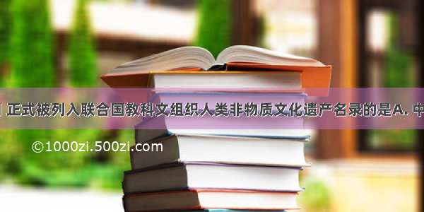 12月4日 正式被列入联合国教科文组织人类非物质文化遗产名录的是A. 中国围棋B