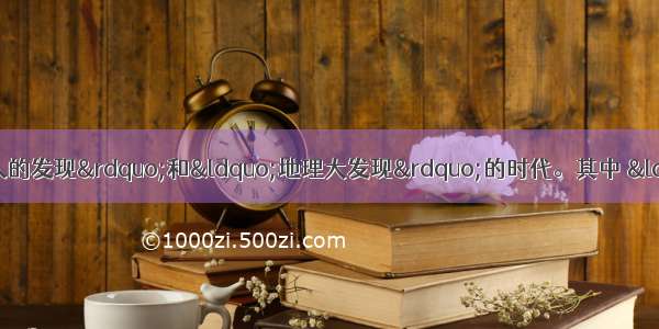 14—16世纪被称为“人的发现”和“地理大发现”的时代。其中 “人的发现”指的是文艺