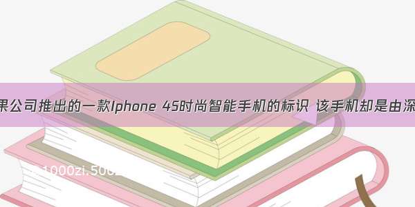 图是美国苹果公司推出的一款Iphone 4S时尚智能手机的标识 该手机却是由深圳工厂的流