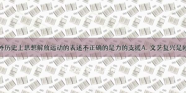 下列关于中外历史上思想解放运动的表述不正确的是力的支援A. 文艺复兴是欧洲近代史上