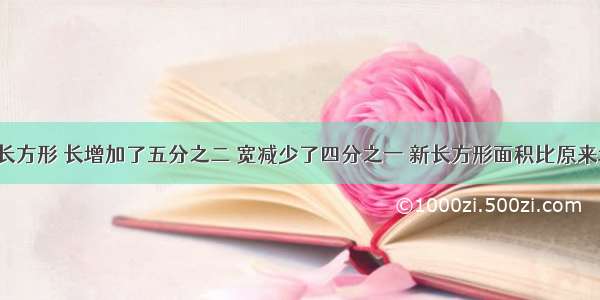 【有一个长方形 长增加了五分之二 宽减少了四分之一 新长方形面积比原来增加了几分