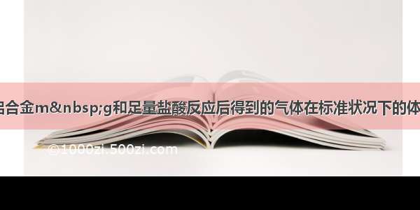 多选题镁铝合金m&nbsp;g和足量盐酸反应后得到的气体在标准状况下的体积为2.24L