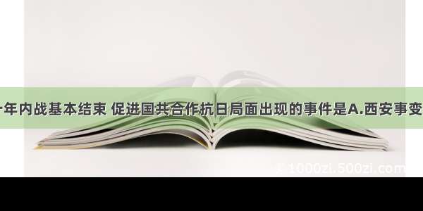 单选题标志十年内战基本结束 促进国共合作抗日局面出现的事件是A.西安事变和平解决B.五