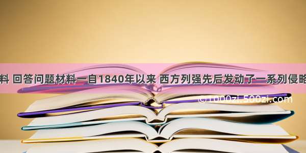 阅读下列材料 回答问题材料一自1840年以来 西方列强先后发动了一系列侵略中国的战争