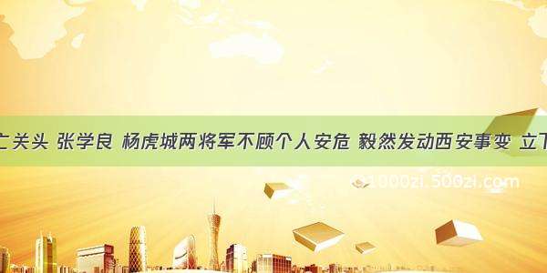 在民族危亡关头 张学良 杨虎城两将军不顾个人安危 毅然发动西安事变 立下了不朽功