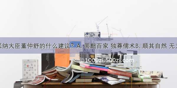 汉武帝采纳大臣董仲舒的什么建议？A. 罢黜百家 独尊儒术B. 顺其自然 无为而治C. 