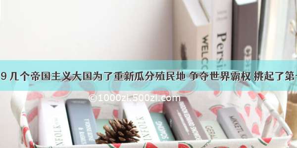 19至19 几个帝国主义大国为了重新瓜分殖民地 争夺世界霸权 挑起了第一次世