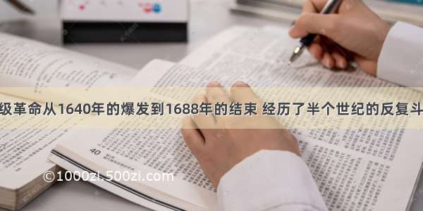 英国资产阶级革命从1640年的爆发到1688年的结束 经历了半个世纪的反复斗争 推翻了封